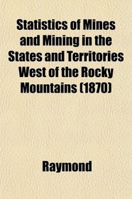 Statistics of Mines and Mining in the States and Territories West of the Rocky Mountains (1870)