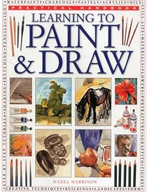 Practical Handbook: Learning to Paint & Draw: A Superb Guide To The Fundamentals Of Working With Charcoals, Pencils, Pen And Ink, As Well As In Waterpaints, Oils, Acrylics And Pastels