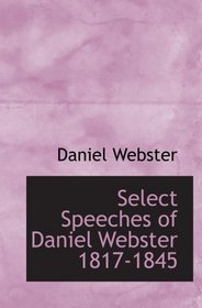 Select Speeches of Daniel Webster  1817-1845