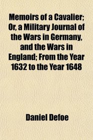 Memoirs of a Cavalier; Or, a Military Journal of the Wars in Germany, and the Wars in England; From the Year 1632 to the Year 1648