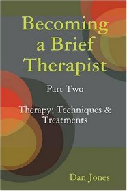 Becoming a Brief Therapist: Part Two Therapy; Techniques & Treatments
