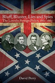 Bluff, Bluster, Lies and Spies: The Lincoln Foreign Policy, 1861 1865