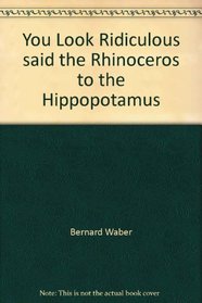 You Look Ridiculous said the Rhinoceros to the Hippopotamus