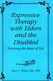 Expressive Therapy With Elders and the Disabled: Touching the Heart of Life