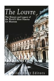 The Louvre: The History and Legacy of the World?s Most Famous Art Museum
