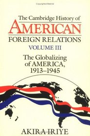 Cambridge History of American Foreign Relations: Volume 3, The Globalizing of America, 1913-1945