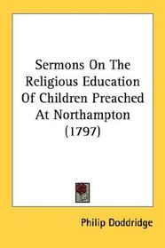 Sermons On The Religious Education Of Children Preached At Northampton (1797)