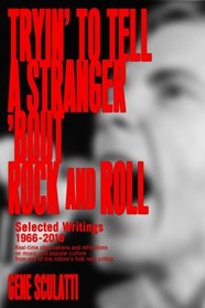 Tryin' to Tell a Stranger 'Bout Rock and Roll: Selected Writings 1966-2016: Real-time observations and reflections on music and popular culture, from one of the nation's first rock critics
