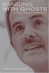Dancing With Ghosts: A Critical Biography of Arturo Islas