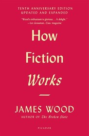 How Fiction Works: Tenth Anniversary Edition: Updated and Expanded