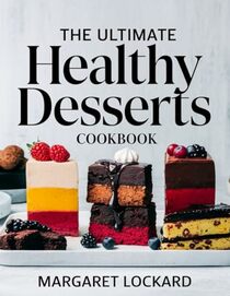 THE ULTIMATE HEALTHY DESSERTS COOKBOOK: Indulgent Yet Guilt-Free Treats Made with Natural Ingredients for a Sweet, Nourishing Lifestyle! (SNACK FOR EVERYONE)