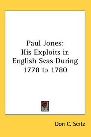 Paul Jones: His Exploits in English Seas During 1778 to 1780