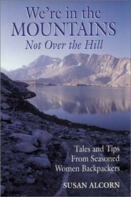 We're in the Mountains, Not over the Hill: Tales and Tips from Seasoned Women Backpackers