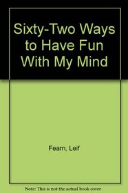 Sixty-Two Ways to Have Fun With My Mind