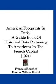 American Footprints In Paris: A Guide Book Of Historical Data Pertaining To Americans In The French Capital (1921)
