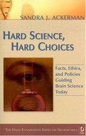 Hard Science, Hard Choices: Facts, Ethics, and Policies Guiding Brain Science Today (Dana Press - Dana Foundation Series on Neuroethics)