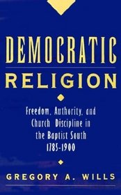 Democratic Religion: Freedom, Authority, and Church Discipline in the Baptist South, 1785-1900 (Religion in America)
