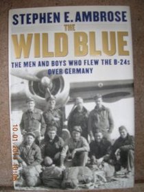 The Wild Blue: The Men and Boys Who Flew the B-24s Over Germany
