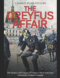 The Dreyfus Affair: The History and Legacy of France?s Most Notorious Antisemitic Political Scandal