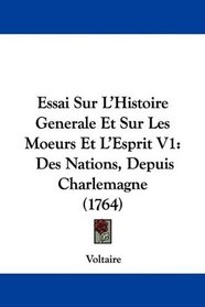 Essai Sur L'Histoire Generale Et Sur Les Moeurs Et L'Esprit V1: Des Nations, Depuis Charlemagne (1764) (French Edition)