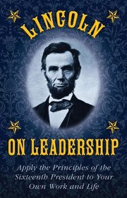 Leadership Lessons of Abraham Lincoln: Apply the Principles of the Sixteenth President to Your Own Work and Life