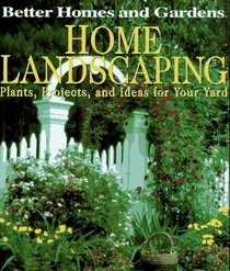 Better Homes and Gardens Home Landscaping: Plants, Projects, and Ideas for Your Yard