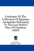 Catalogue Of The Collection Of Egyptian Antiquities Belonging To The Late Robert Hay, Of Linplum (1869)