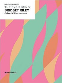 The Eye's Mind: Bridget Riley - Collected Writings 1965-2009