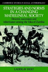 Strategies and Norms in a Changing Matrilineal Society: Descent, Succession and Inheritance among the Toka of Zambia (Cambridge Studies in Social and Cultural Anthropology)