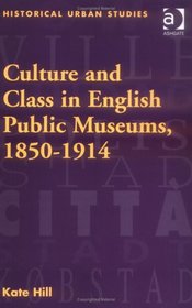 Culture and Class in English Public Museums, 1850-1914 (Historical Urban Studies)