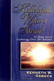 Hallelujah, What a Savior!: 25 Hymn Stories Celebrating Christ Our Redeemer