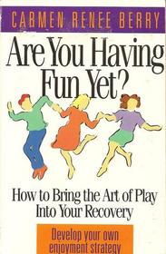 Are You Having Fun Yet?: How to Bring the Art of Play into Your Recovery