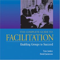 The Complete Guide to Facilitation: Enabling Groups to Succeed