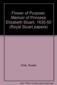 A flower of purpose: A memoir of Princess Elizabeth Stuart (1635-1650) (Royal Stuart papers ; 8)