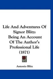 Life And Adventures Of Signor Blitz: Being An Account Of The Author's Professional Life (1871)