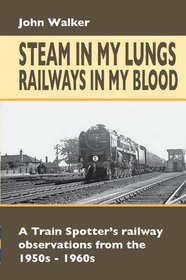 Steam in My Lungs, Railways in My Blood: A Train Spotter's Railway Observations from 1950s-1960s (Railway Heritage)