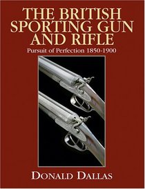 The British Sporting Gun And Rifle: Pursuit of Perfection, 1850-1900
