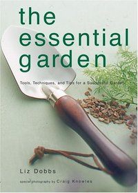 The Essential Garden: Tools, Techniques, and Tips For a Successful Garden