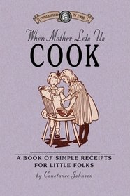 When Mother Lets Us Cook: A Book of Simple Receipts for Little Folk (Cooking in America)