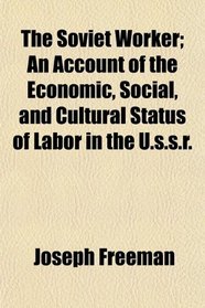 The Soviet Worker; An Account of the Economic, Social, and Cultural Status of Labor in the U.s.s.r.