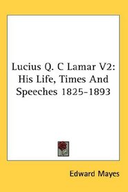 Lucius Q. C Lamar V2: His Life, Times And Speeches 1825-1893