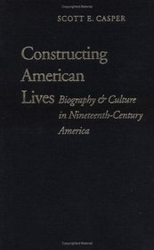 Constructing American Lives: Biography & Culture in Nineteenth-Century America