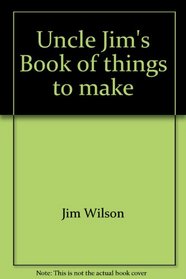 Uncle Jim's Book of things to make: Original projects from the classic Book of knowledge, with new annotations