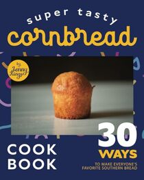 Super Tasty Cornbread Cookbook: 30 Ways to Make Everyone's Favorite Southern Bread