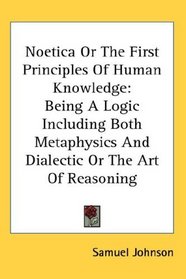 Noetica Or The First Principles Of Human Knowledge: Being A Logic Including Both Metaphysics And Dialectic Or The Art Of Reasoning