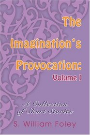 The Imagination's Provocation: Volume I: A Collection of Short Stories