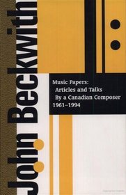 John Beckwith: Music Papers:  Articles and Talks By a Canadian Composer 1964-1994
