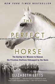 The Perfect Horse: The Daring U.S. Mission to Rescue the Priceless Stallions Kidnapped by the Nazis
