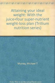 Attaining your ideal weight: With the juice+four super-nutrient weight-loss plan (Trillium nutrition series)