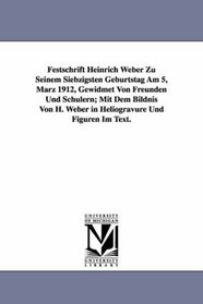 Festschrift Heinrich Weber Zu Seinem Siebzigsten Geburtstag Am 5, Mrz 1912, Gewidmet Von Freunden Und Schlern; Mit Dem Bildnis Von H. Weber in Heliogravre Und Figuren Im Text.